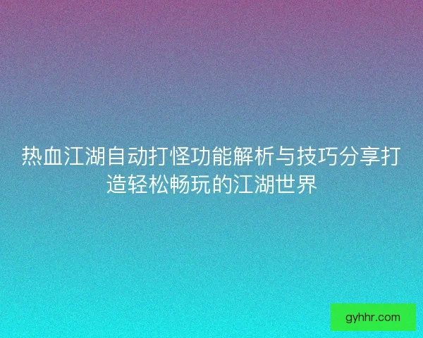 热血江湖自动打怪功能解析与技巧分享打造轻松畅玩的江湖世界 热血江湖自动打怪功能解析与技巧分享打造轻松畅玩的江湖世界