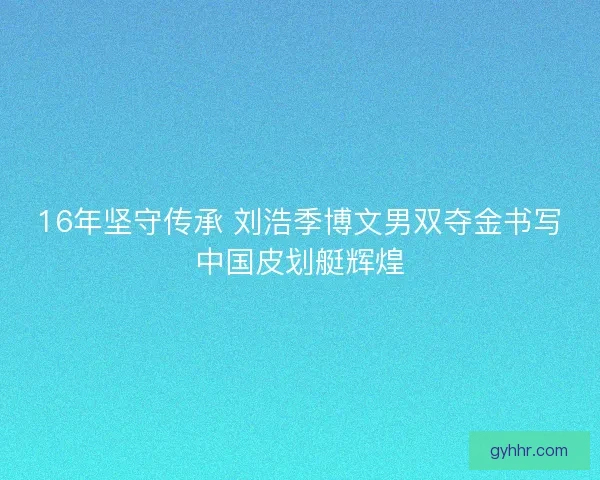 16年坚守传承 刘浩季博文男双夺金书写中国皮划艇辉煌