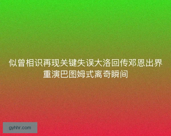 似曾相识再现关键失误大洛回传邓恩出界重演巴图姆式离奇瞬间