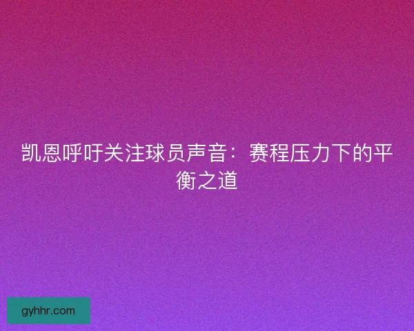 凯恩呼吁关注球员声音：赛程压力下的平衡之道