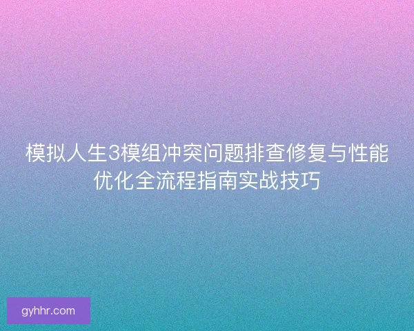 模拟人生3模组冲突问题排查修复与性能优化全流程指南实战技巧