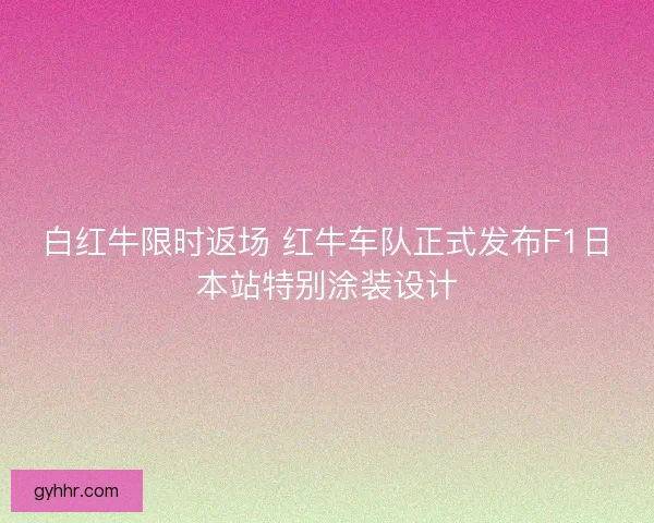 白红牛限时返场 红牛车队正式发布F1日本站特别涂装设计