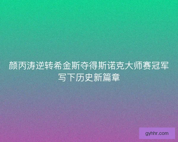颜丙涛逆转希金斯夺得斯诺克大师赛冠军写下历史新篇章