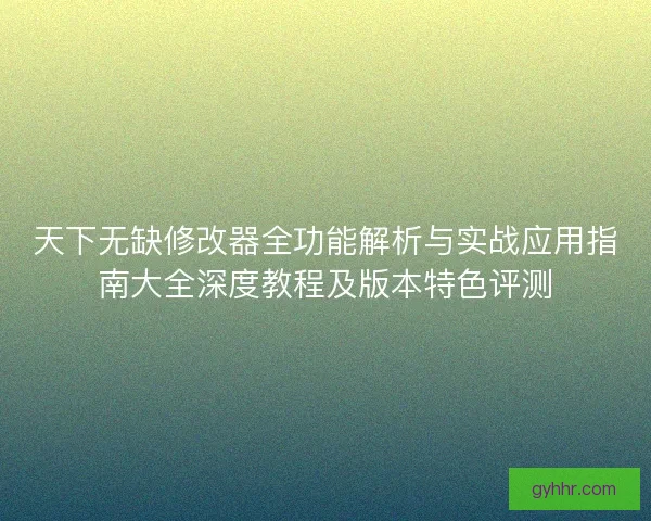 天下无缺修改器全功能解析与实战应用指南大全深度教程及版本特色评测 天下无缺修改器全功能解析与实战应用指南大全深度教程及版本特色评测