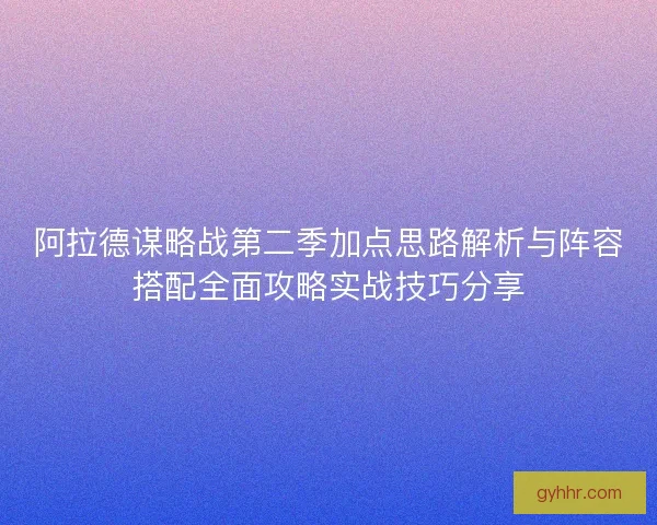 阿拉德谋略战第二季加点思路解析与阵容搭配全面攻略实战技巧分享 阿拉德谋略战第二季加点思路解析与阵容搭配全面攻略实战技巧分享